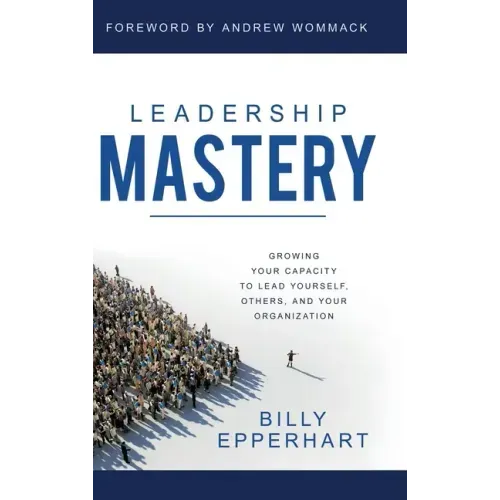 Leadership Mastery: Growing Your Capacity to Lead Yourself, Others, and Your Organization