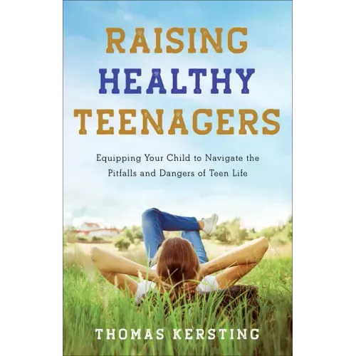 Raising Healthy Teenagers: Equipping Your Child to Navigate the Pitfalls and Dangers of Teen Life