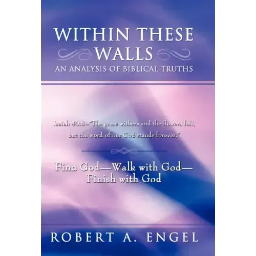 Within These Walls an Analysis of Biblical Truths: Isaiah 40:8--The Grass Withers and the Flowers Fall, But the Word of Our God Stands Forever. Find G