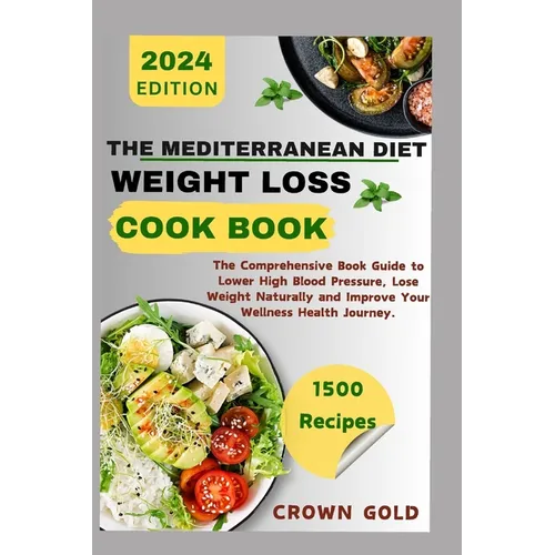 The Mediterranean Diet Weight Loss Cookbook: The Comprehensive Book Guide to Lower High Blood Pressure Lose Weight Naturally and Improve Your Wellness
