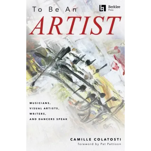 To Be an Artist: Musicians, Visual Artists, Writers, and Dancers Speak by Camille Colatosti with a Foreword by Pat Pattison