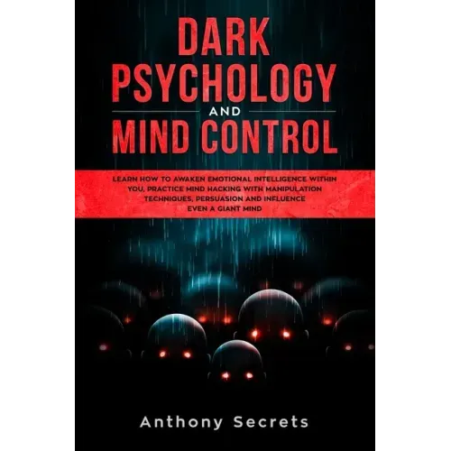 Dark Psychology and Mind Control: Learn How to Awaken Emotional Intelligence within You, Practice Mind Hacking with Manipulation Techniques, Persuasio