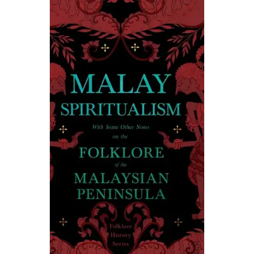 Malay Spiritualism - With Some Other Notes on the Folklore of the Malaysian Peninsula (Folklore History Series) - Hardcover