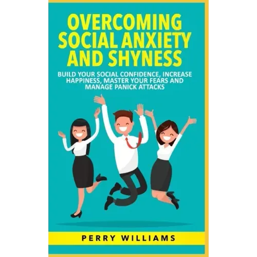 Overcoming Social Anxiety and Shyness: Build your Social Confidence, Increase Happiness, Master your fears and Manage panick attacks