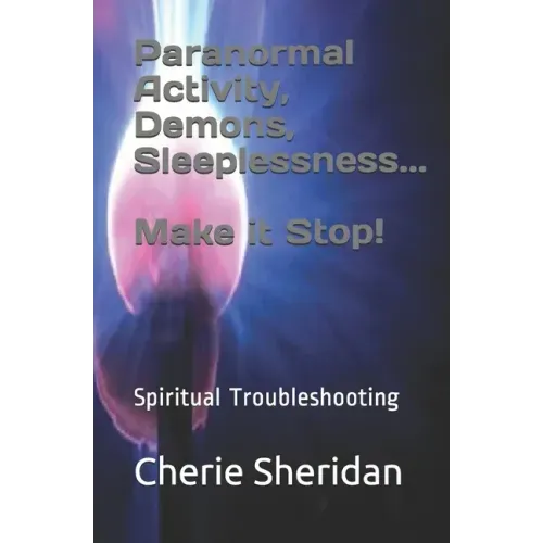 Paranormal Activity, Demons, Sleeplessness...Make it Stop!: Spiritual Troubleshooting