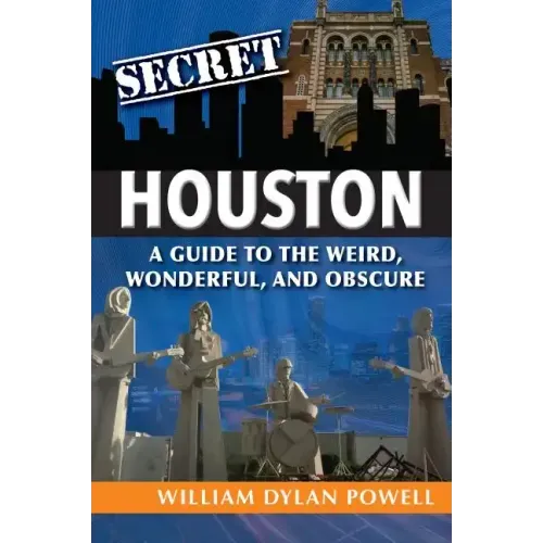 Secret Houston: A Guide to the Weird, Wonderful, and Obscure