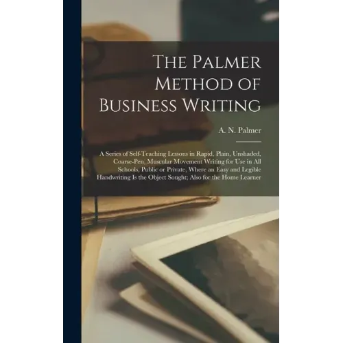 The Palmer Method of Business Writing: a Series of Self-teaching Lessons in Rapid, Plain, Unshaded, Coarse-pen, Muscular Movement Writing for Use in A