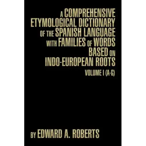 A Comprehensive Etymological Dictionary of the Spanish Language with Families of Words Based on Indo-European Roots: Volume I (A-G)