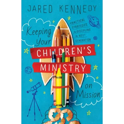 Keeping Your Children's Ministry on Mission: Practical Strategies for Discipling the Next Generation