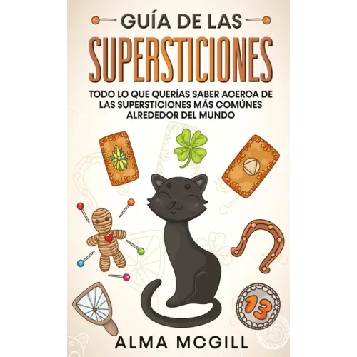 Guía de las Supersticiones: Todo lo que Querías Saber Acerca de las Supersticiones más Comúnes Alrededor del Mundo