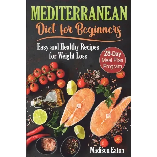Mediterranean Diet for Beginners: Easy and Healthy Recipes for Weight Loss & 28-Day Meal Plan Program