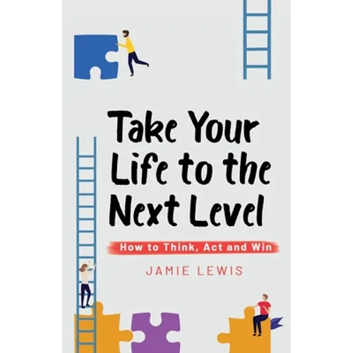 Take Your Life to the Next Level: How to Think, Act and Win