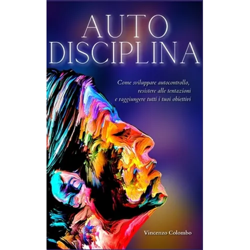 Autodisciplina: L'arte e la scienza della Disciplina: come sviluppare autocontrollo, resistere alle tentazioni e raggiungere tutti i tuoi obiettivi