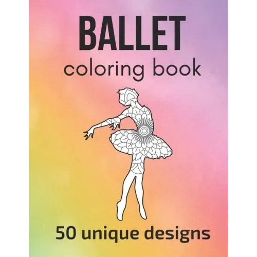 Ballet Coloring Book: 50 unique designs - teen and adult coloring pages with ballet dancers' silhouettes, mandala flowers, patterns... a gre