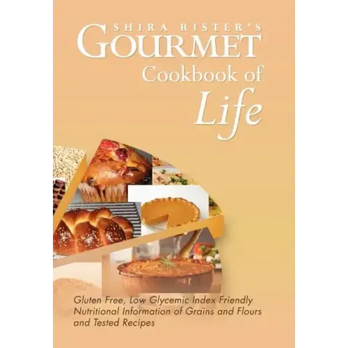 Gourmet Cookbook of Life: Gluten Free, Low Glycemic Index Friendly Nutritional Information of Grains and Flours and Tested Recipes