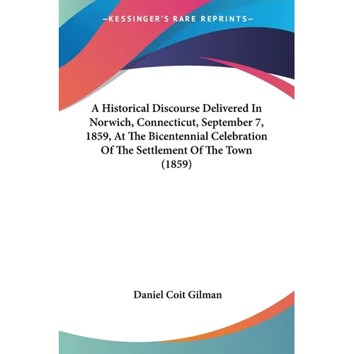 A Historical Discourse Delivered In Norwich, Connecticut, September 7, 1859, At The Bicentennial Celebration Of The Settlement Of The Town (1859)