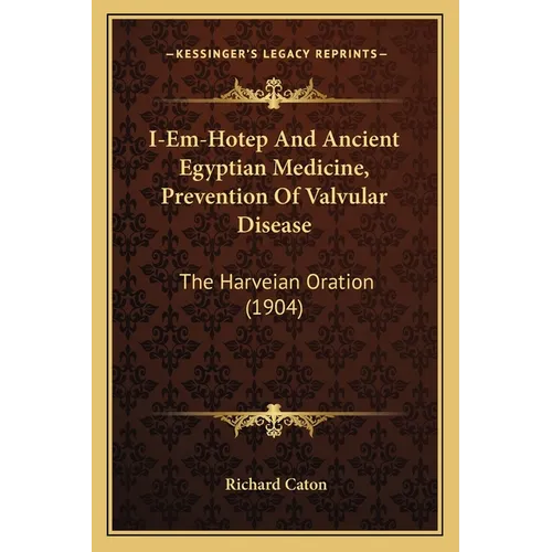 I-Em-Hotep And Ancient Egyptian Medicine, Prevention Of Valvular Disease: The Harveian Oration (1904)