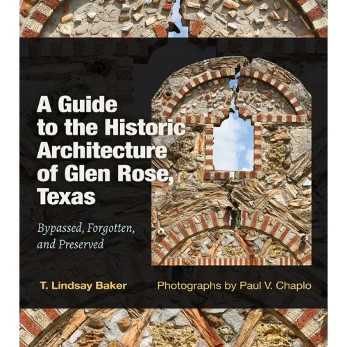 A Guide to the Historic Architecture of Glen Rose, Texas: Bypassed, Forgotten, and Preserved Volume 30