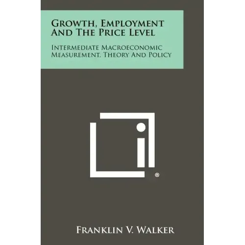 Growth, Employment And The Price Level: Intermediate Macroeconomic Measurement, Theory And Policy