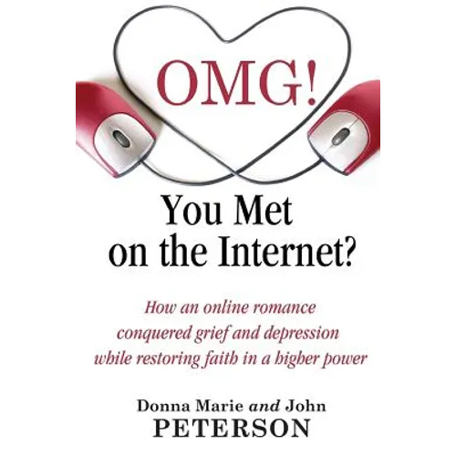 OMG!!!! You Met On The Internet?: How an online romance conquered grief and depression while restoring faith in a higher power