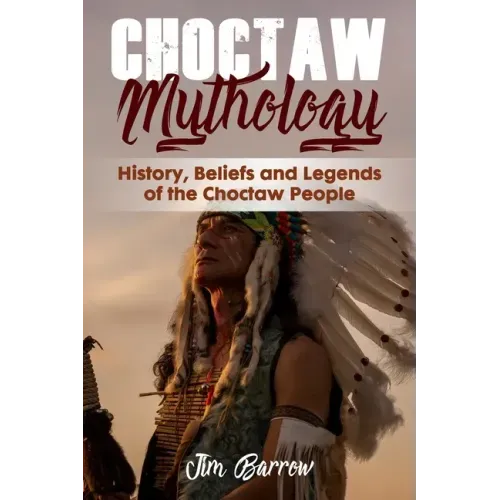 Choctaw Mythology: History, Beliefs and Legends of the Choctaw People