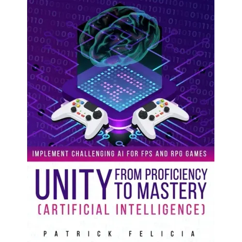 Unity from Proficiency to Mastery: Artificial Intelligence: Implement Challenging AI for FPS and RPG Games