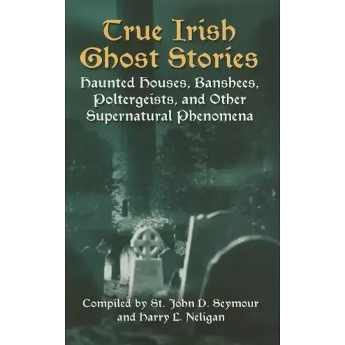 True Irish Ghost Stories: Haunted Houses, Banshees, Poltergeists, and Other Supernatural Phenomena