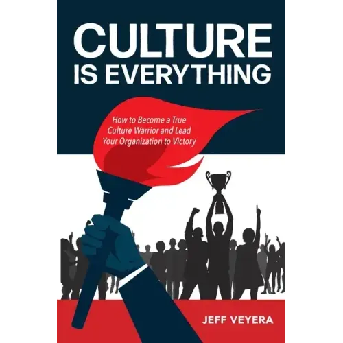 Culture Is Everything: How to Become a True Culture Warrior and Lead Your Organization to Victory