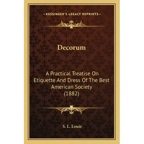Decorum: A Practical Treatise On Etiquette And Dress Of The Best American Society (1882)