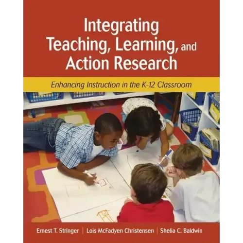 Integrating Teaching, Learning, and Action Research: Enhancing Instruction in the K-12 Classroom