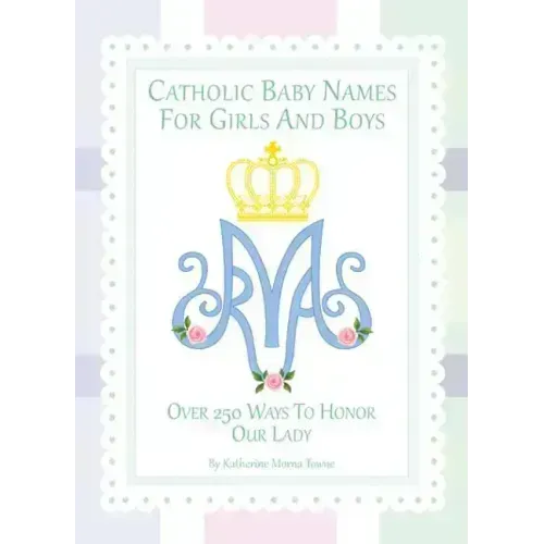 Catholic Baby Names for Girls and Boys: 250 Ways to Honor Mary