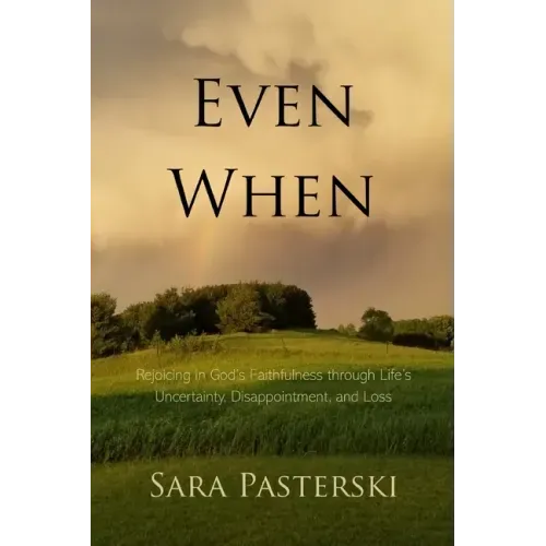 Even When: Rejoicing in God's Faithfulness through Life's Uncertainty, Disappointment, and Loss