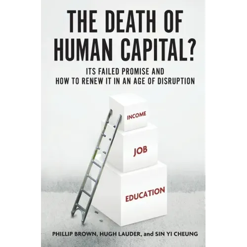 Death of Human Capital?: Its Failed Promise and How to Renew It in an Age of Disruption