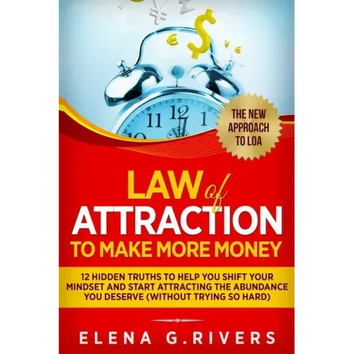 Law Of Attraction to Make More Money: 12 Hidden Truths to Help You Shift Your Mindset and Start Attracting the Abundance You Deserve