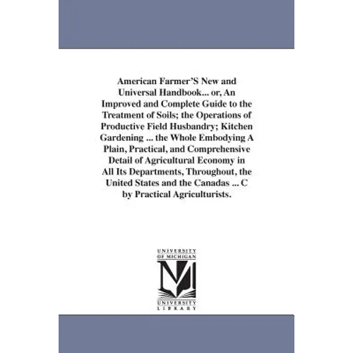 American Farmer'S New and Universal Handbook... or, An Improved and Complete Guide to the Treatment of Soils; the Operations of Productive Field Husba