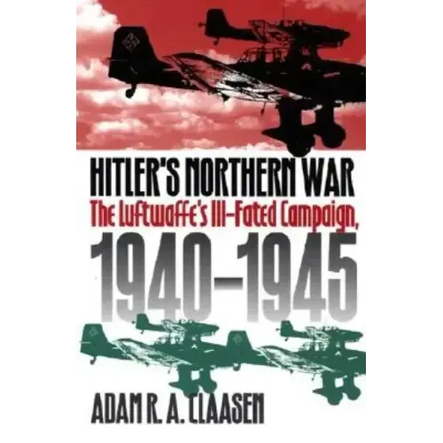Hitler's Northern War: The Luftwaffe's Ill-Fated Campaign, 1940-1945