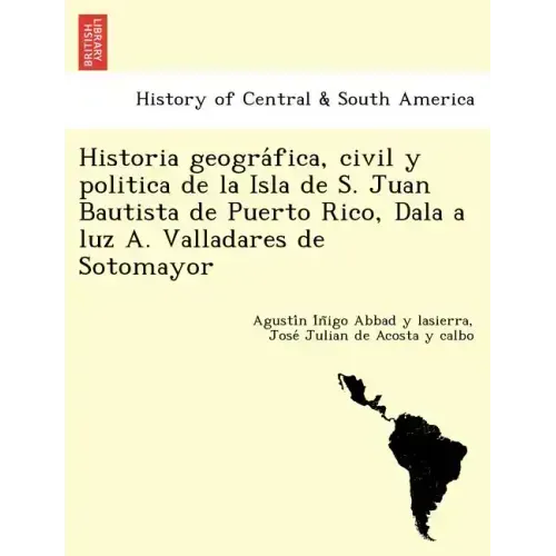 Historia geográfica, civil y politica de la Isla de S. Juan Bautista de Puerto Rico, Dala a luz A. Valladares de Sotomayor