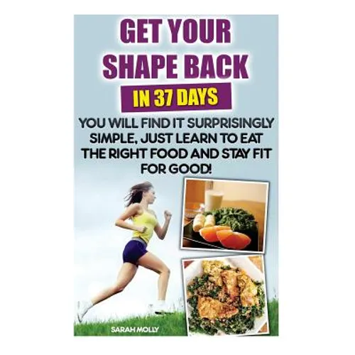 Get Your Shape Back In 37 Days You Will Find It Surprisingly Simple, Just Learn To Eat The Right Food And Stay Fit For Good: (Weight Loss, Healthy Liv