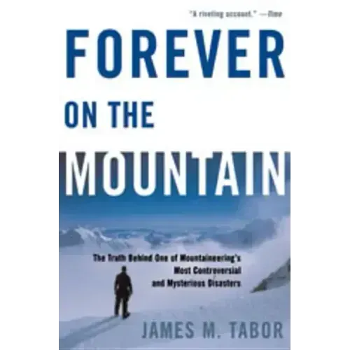 Forever on the Mountain: The Truth Behind One of Mountaineering's Most Controversial and Mysterious Disasters