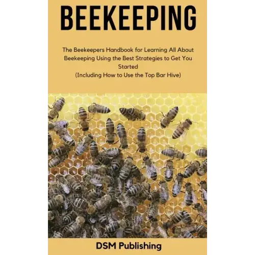 Beekeeping: The Beekeepers Handbook for Learning All About Beekeeping Using the Best Strategies to Get You Started (Including How