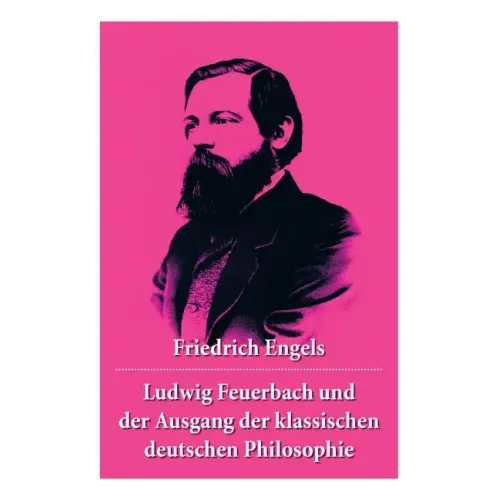Ludwig Feuerbach und der Ausgang der klassischen deutschen Philosophie: Die revolutionären Methoden Hegels und Ludwig Feuerbachs