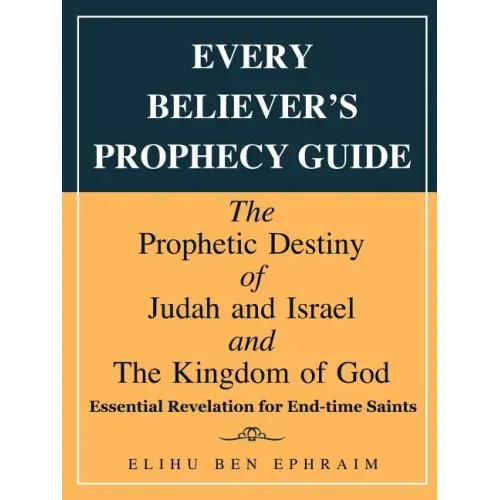 Every Believer's Prophecy Guide: The Prophetic Destiny of Judah and Israel and the Kingdom of God