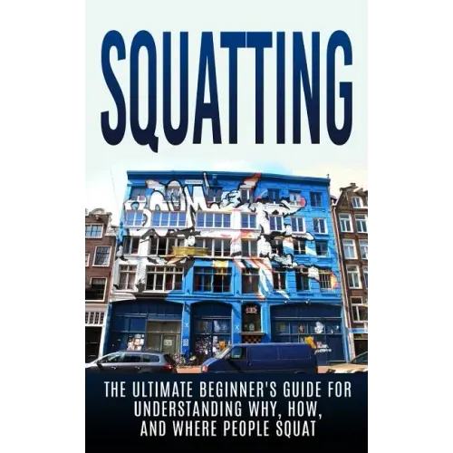 Squatting: The Ultimate Beginner's Guide for Understanding Why, How, And Where People Squat