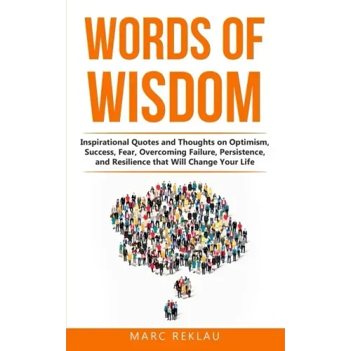 Words of Wisdom: Inspirational Quotes and Thoughts on Optimism, Success, Fear, Overcoming Failure, Persistence, and Resilience that Wil