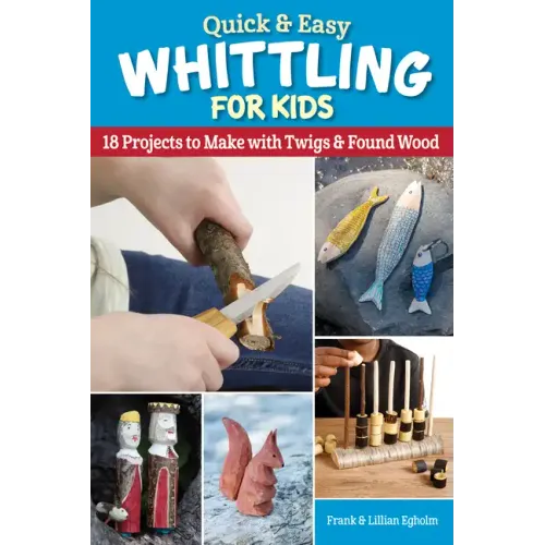 Quick & Easy Whittling for Kids: 18 Projects to Make with Twigs & Found Wood