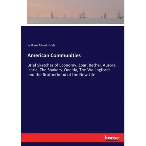 American Communities: Brief Sketches of Economy, Zoar, Bethel, Aurora, Icaria, The Shakers, Oneida, The Wallingfords, and the Brotherhood of