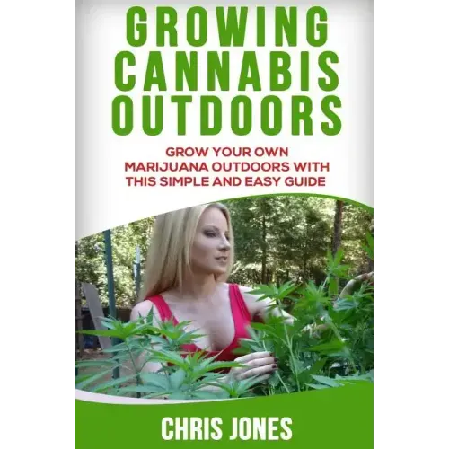 Growing Cannabis Outdoors: Grow your Own Marijuana Outdoors with this Simple and Easy Guide