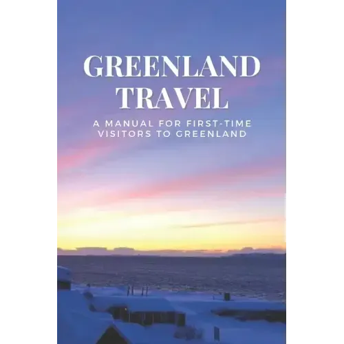 Greenland Travel: A Manual for First-Time Visitors to Greenland