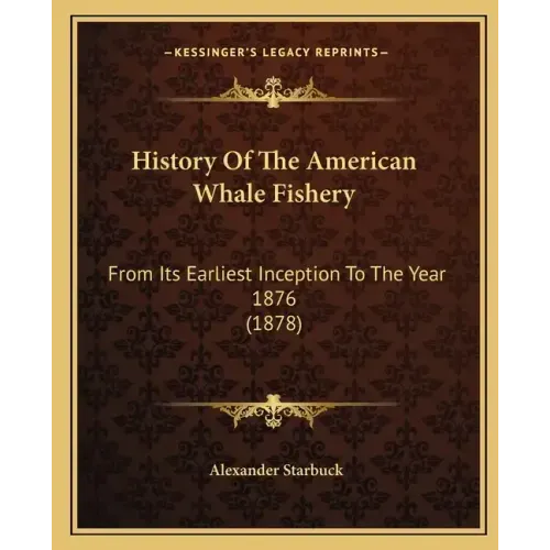 History Of The American Whale Fishery: From Its Earliest Inception To The Year 1876 (1878)