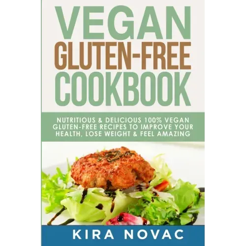 Vegan Gluten Free Cookbook: Nutritious and Delicious, 100% Vegan + Gluten Free Recipes to Improve Your Health, Lose Weight, and Feel Amazing